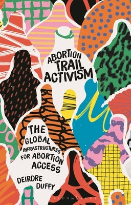 Abortion Trail Activism: The Global Infrastructures for Abortion Access by Duffy, Deirdre