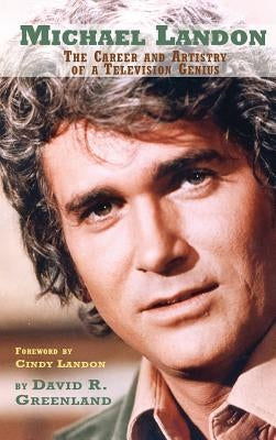 Michael Landon: THE CAREER AND ARTISTRY OF A TELEVISION GENIUS (hardback) by Greenland, David R.