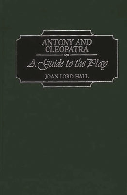 Antony and Cleopatra: A Guide to the Play by Hall, Joan L.