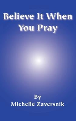 Believe It When You Pray by Zaversnik, Michelle