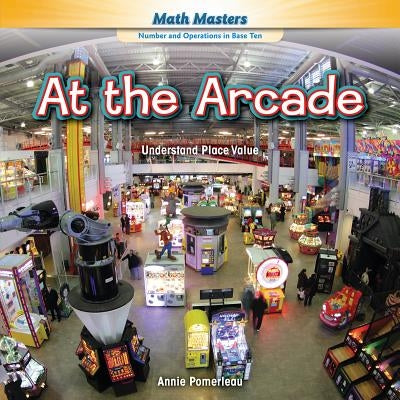 At the Arcade: Understand Place Value by Pomerleau, Annie