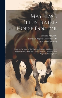 Mayhew's Illustrated Horse Doctor: Being an Account of the Various Diseases Incident to the Equine Race: With the Latest Mode of Treatment and Requisi by Mayhew, Edward