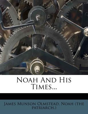 Noah and His Times... by Olmstead, James Munson