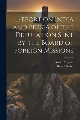 Report on India and Persia of the Deputation Sent by the Board of Foreign Missions by Speer, Robert E.