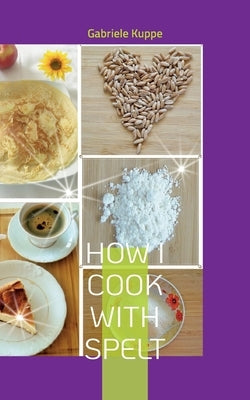 How I cook with spelt by Kuppe, Gabriele