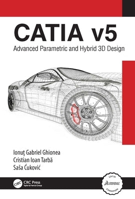 CATIA v5: Advanced Parametric and Hybrid 3D Design by Ghionea, Ionuţ