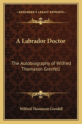 A Labrador Doctor: The Autobiography of Wilfred Thomason Grenfell by Grenfell, Wilfred Thomason
