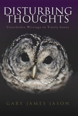 Disturbing Thoughts: Unorthodox Writings on Timely Issues by Jason, Gary James