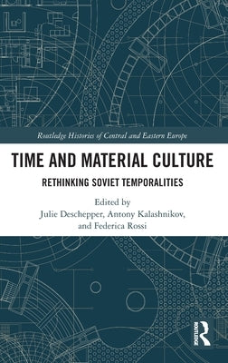 Time and Material Culture: Rethinking Soviet Temporalities by Deschepper, Julie
