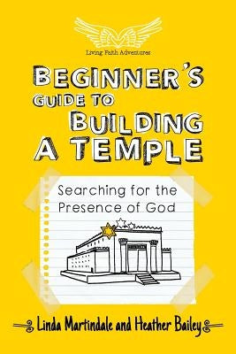 Beginner's Guide to Building a Temple: Searching for the Presence of God by Bailey, Heather