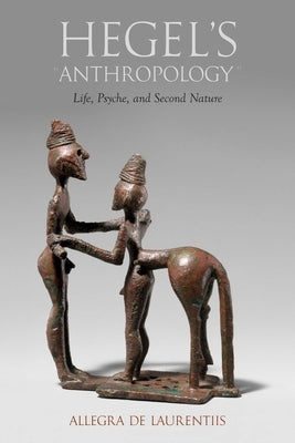 Hegel's Anthropology: Life, Psyche, and Second Nature by de Laurentiis, Allegra