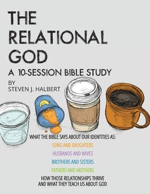 The Relational God Bible Study: What the Bible Says about Our Identities as Sons and Daughters, Husbands and Wives, Brothers and Sisters, Fathers and by Halbert, Steven J.