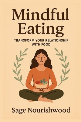 Mindful Eating: Transform Your Relationship With Food: A Practical Guide to Reclaiming Your Body, Mind, and Mealtimes by Nourishwood, Sage