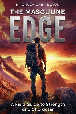The Masculine Edge: A Field Guide to Strength and Character by Carrington, Chuck