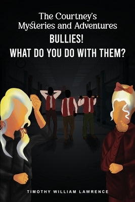 Bullies! What Do You Do With Them?: The Courtney's Mysteries and Adventures by Willliam Lawrence, Timothy
