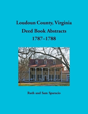Loudoun County, Virginia Deed Book Abstracts, 1787-1788 by Sparacio, Ruth