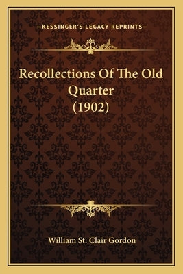 Recollections Of The Old Quarter (1902) by Gordon, William St Clair