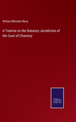 A Treatise on the Statutory Jurisdiction of the Court of Chancery by Barry, William Whittaker