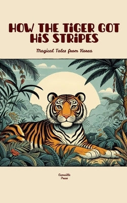 How the Tiger Got His Stripes: Magical Tales from Korea by Press, Camaille