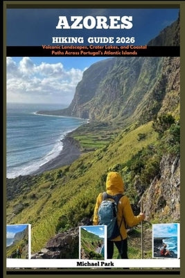Azores Hiking Guide 2026: Volcanic Landscapes, Crater Lakes, and Coastal Paths Across Portugal's Atlantic Islands by Park, Michael