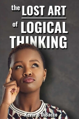 The Lost Art of Logical Thinking by Dibacco, Kevin B.
