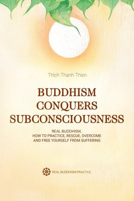 Buddhism Conquers Subconsciousness: Real Buddhism by Thien, Thich Thanh