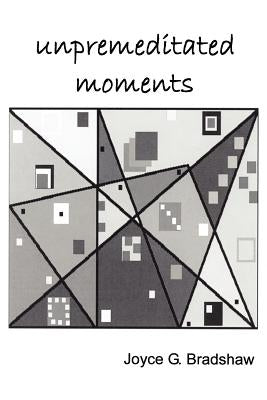 Unpremeditated Moments by Bradshaw, Joyce G.