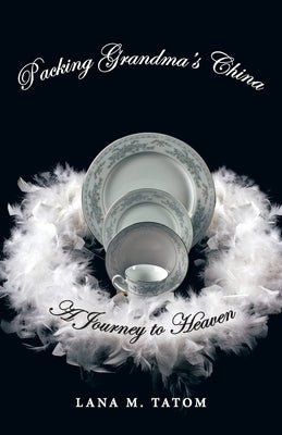 Packing Grandma's China: A Journey to Heaven by Tatom, Lana M.