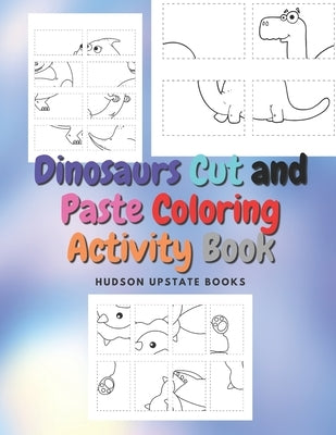 Dinosaurs Cut and Paste Coloring Activity Book: Dinosaur Cut Out Activity and Work book by Books, Hudson Upstate
