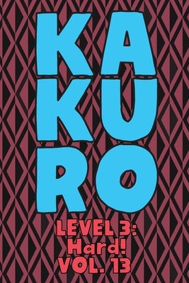 Kakuro Level 3: Hard! Vol. 13: Play Kakuro 16x16 Grid Hard Level Number Based Crossword Puzzle Popular Travel Vacation Games Japanese by Numerik, Sophia