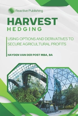 Harvest Hedging: Using Options and Derivatives to Secure Agricultural Profits: A Practical Guide for Farmers, Growers, and Agribusinesses to Manage Ri by Schwartz, Alice