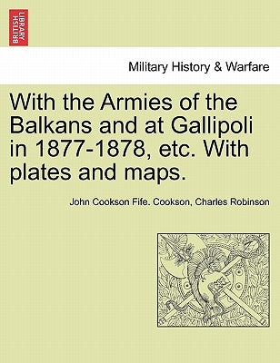 With the Armies of the Balkans and at Gallipoli in 1877-1878, Etc. with Plates and Maps. by Cookson, John Cookson Fife
