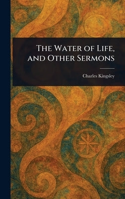 The Water of Life, and Other Sermons by Kingsley, Charles