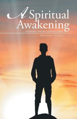 A Spiritual Awakening: Finding Your Connection by Grayce, Kayelynn