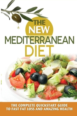 The New Mediterranean Diet: The Complete Quickstart Guide To Fast Fat Loss And Amazing Health by Pierce, James A.