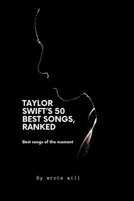 50 Taylor swift songs that ranked: Taylor swift songs that will make your day by Will, Wrote