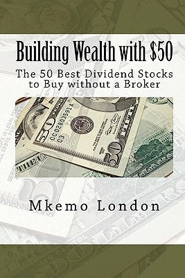 Building Wealth with $50: The 50 Best Dividend Stocks to Buy without a Broker by London, Mkemo
