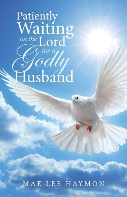 Patiently Waiting on the Lord for a Godly Husband by Haymon, Mae Lee