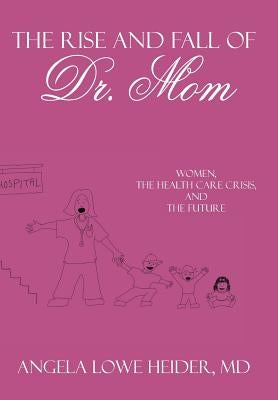 The Rise and Fall of Dr. Mom: Women, the Health Care Crisis, and the Future by Heider, Angela Lowe