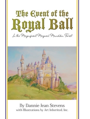 The Event of the Royal Ball: In the Magnificent Magical Munchkin Forest by Stevens, Dannie Jean
