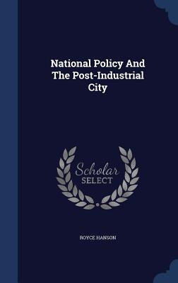 National Policy And The Post-Industrial City by Hanson, Royce