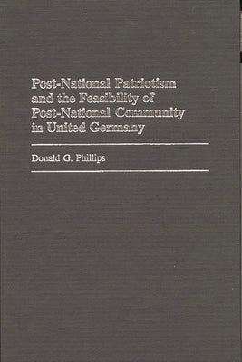 Post-National Patriotism and the Feasibility of Post-National Community in United Germany by Phillips, Donald G.