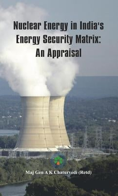 Nuclear Energy in India's Energy Security Matrix: An Appraisal by Chaturvedi, Ajay Kumar