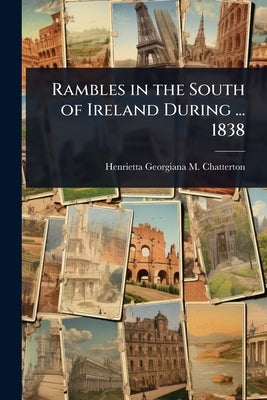 Rambles in the South of Ireland During ... 1838 by Chatterton, Henrietta Georgiana M.