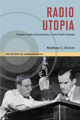 Radio Utopia: Postwar Audio Documentary in the Public Interest by Ehrlich, Matthew C.
