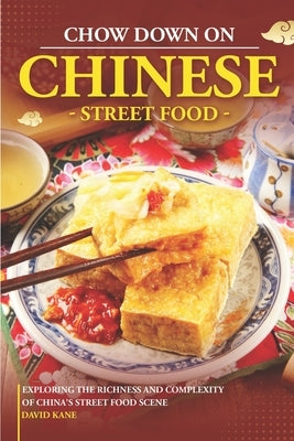 Chow Down on Chinese Street Food: Exploring the Richness and Complexity of China's Street Food Scene by Kane, David