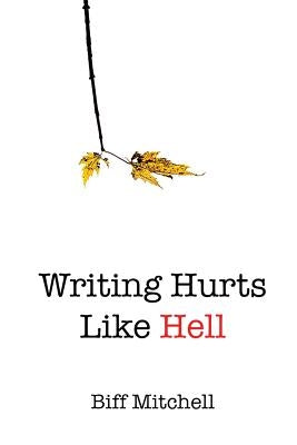 Writing Hurts Like Hell: How to Write a Novel When You Don't Have Time to Write a Short Story by Mitchell, Biff