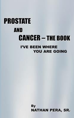 Prostate and Cancer - The Book: I've Been Where You Are Going by Pera, Nathan, Sr.