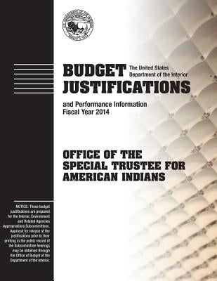Budget Justifications and Performance Information Fiscal Year 2014: Office of the Special Trustee for American Indians by Information, The U. S. Department of the