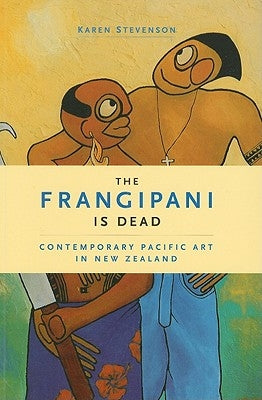 The Frangipani Is Dead: Contemporary Pacific Art in New Zealand 1985-2000 by Stevenson, Karen